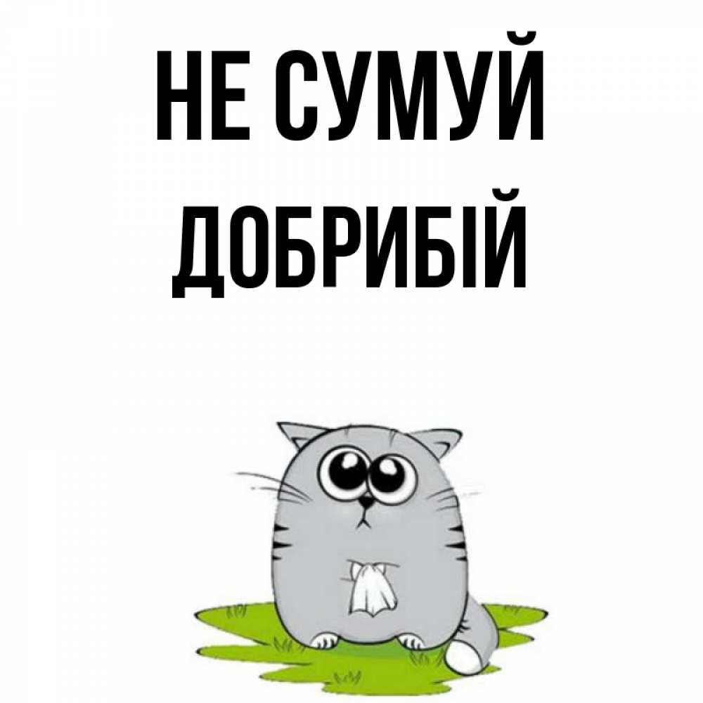 Открытка на каждый день з підписом, Добрибій Не сумуй грустный котяра Прикольна листівка з побажанням онлайн скачати безкоштовно 