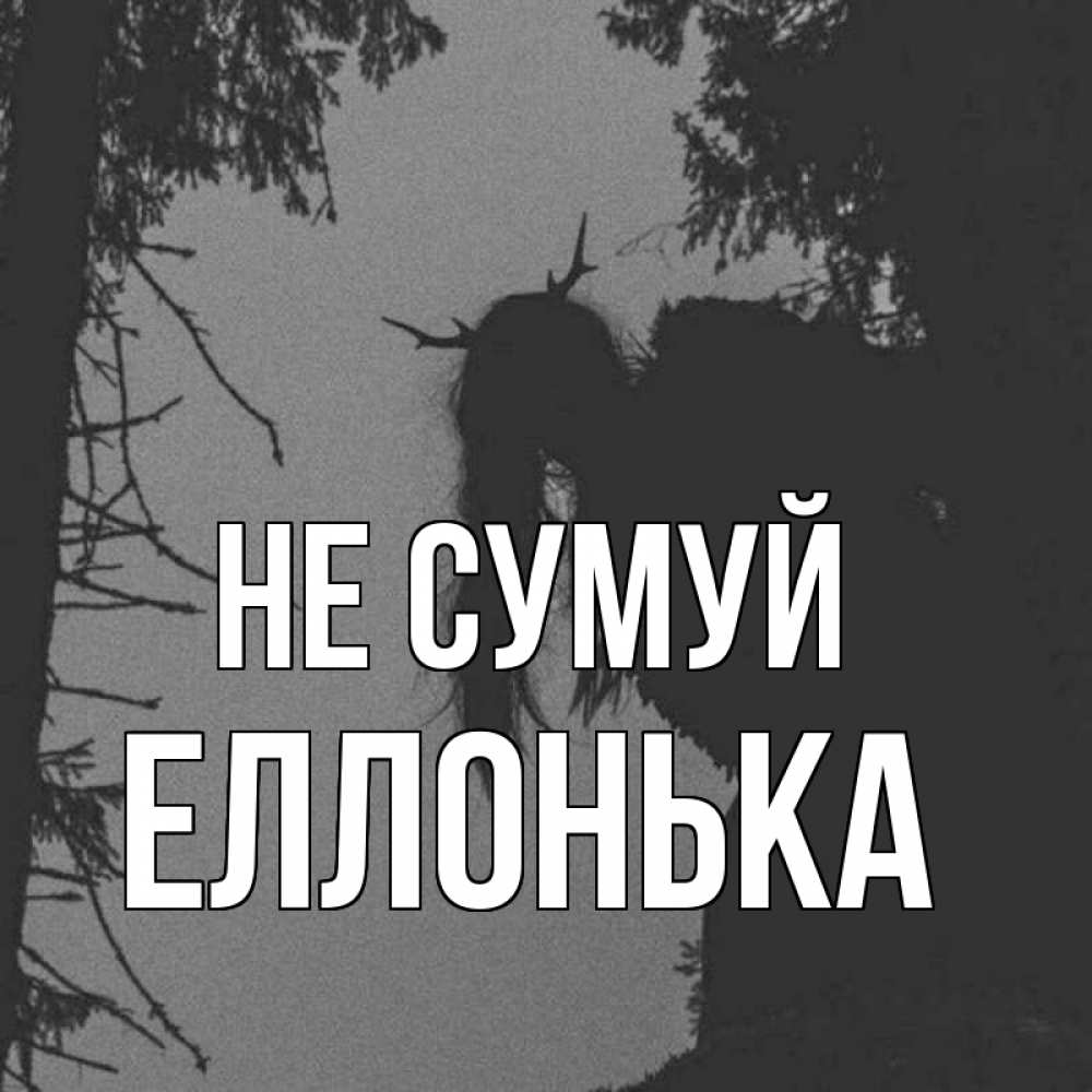 Открытка на каждый день з підписом, Еллонька Не сумуй чудище лесное Прикольна листівка з побажанням онлайн скачати безкоштовно 
