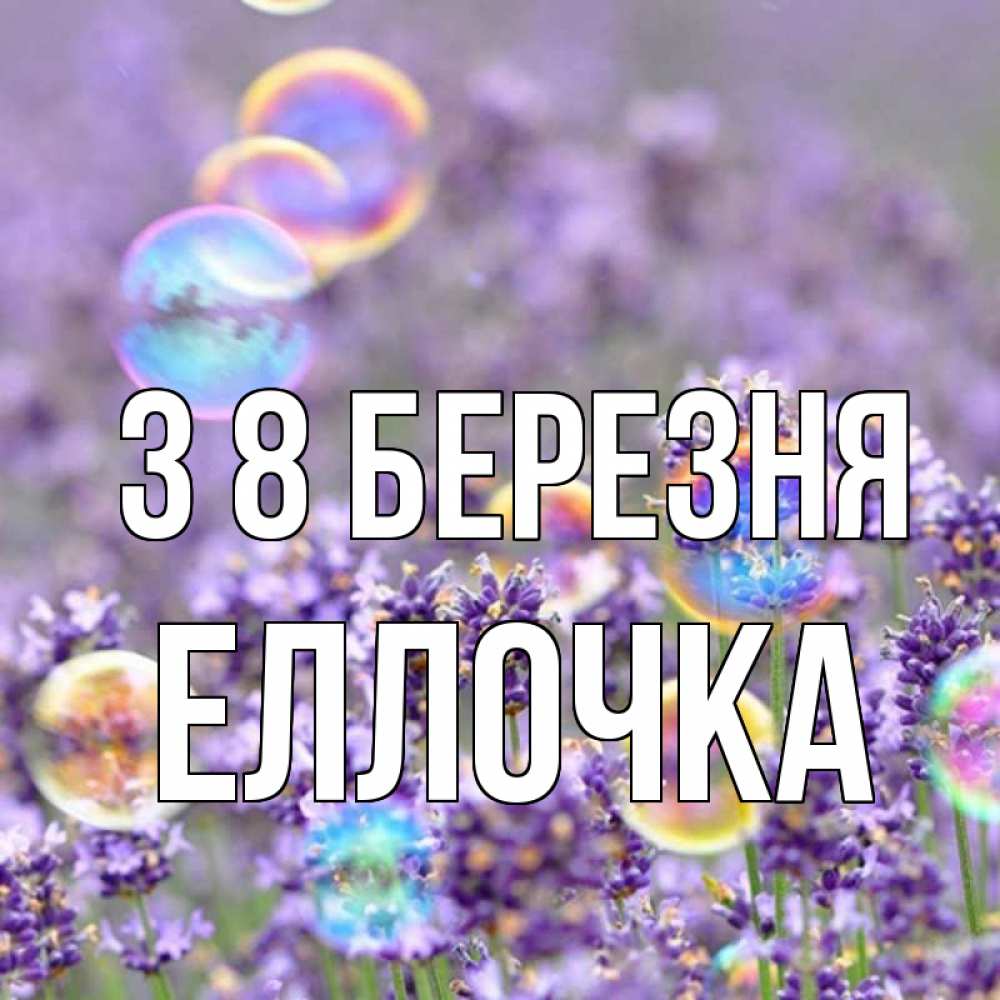 Открытка на каждый день з підписом, Еллочка З 8 БЕРЕЗНЯ цветы Прикольна листівка з побажанням онлайн скачати безкоштовно 