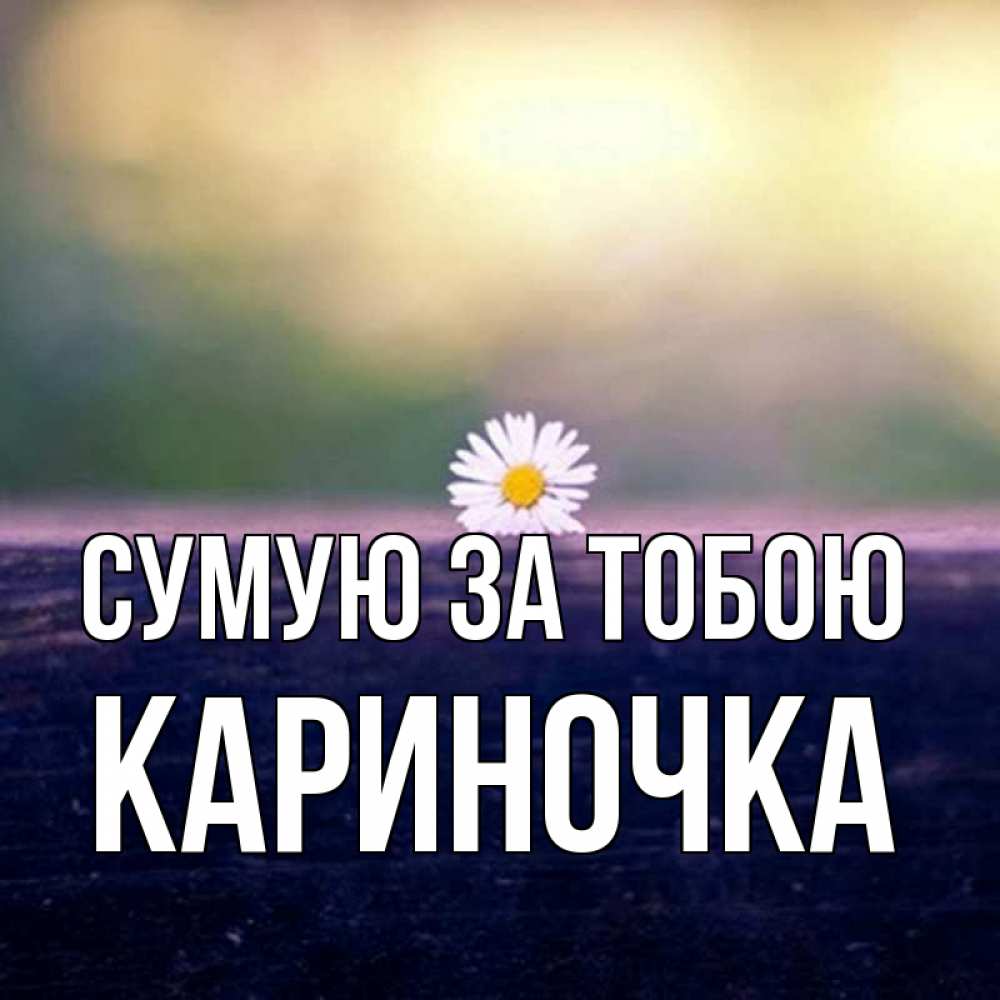 Открытка на каждый день з підписом, Кариночка Сумую за тобою приходи в гости Прикольна листівка з побажанням онлайн скачати безкоштовно 