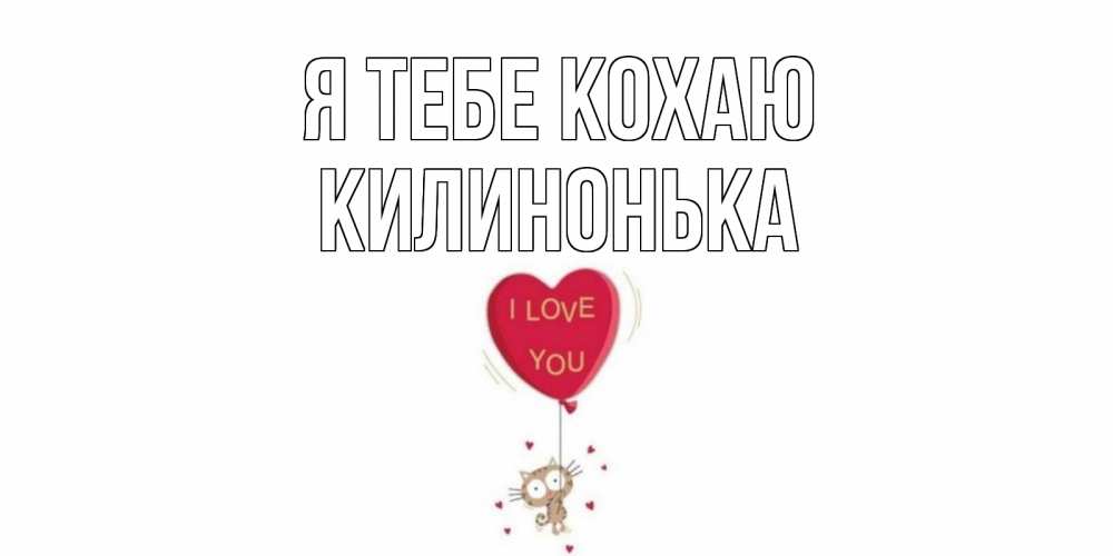 Открытка на каждый день з підписом, Килинонька Я тебе кохаю кот, сердце Прикольна листівка з побажанням онлайн скачати безкоштовно 
