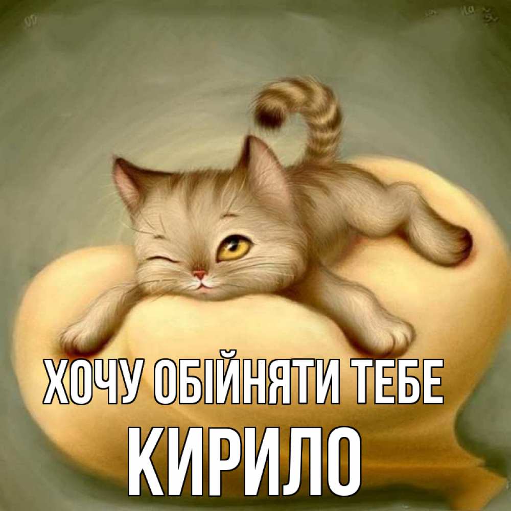 Открытка на каждый день з підписом, Кирило Хочу обійняти тебе кошечка Прикольна листівка з побажанням онлайн скачати безкоштовно 