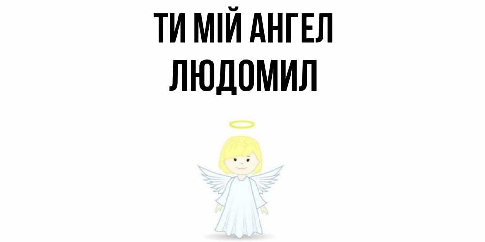 Открытка на каждый день з підписом, Людомил Ти мій ангел ангел Прикольна листівка з побажанням онлайн скачати безкоштовно 