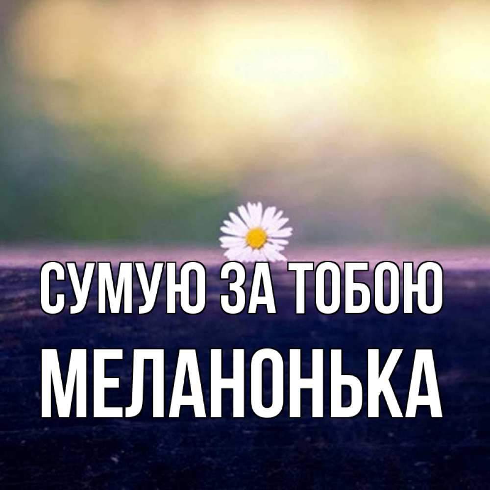 Открытка на каждый день з підписом, Меланонька Сумую за тобою приходи в гости Прикольна листівка з побажанням онлайн скачати безкоштовно 