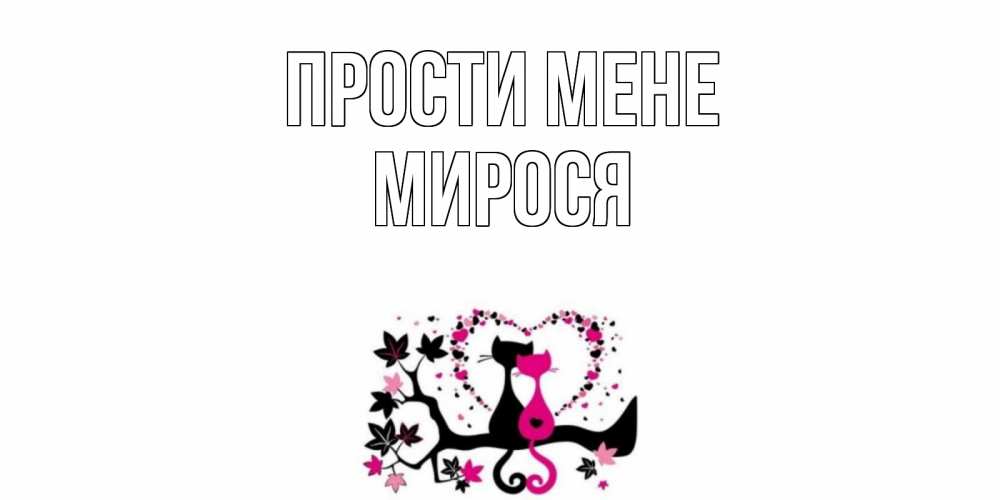 Открытка на каждый день з підписом, Мирося Прости мене коты Прикольна листівка з побажанням онлайн скачати безкоштовно 