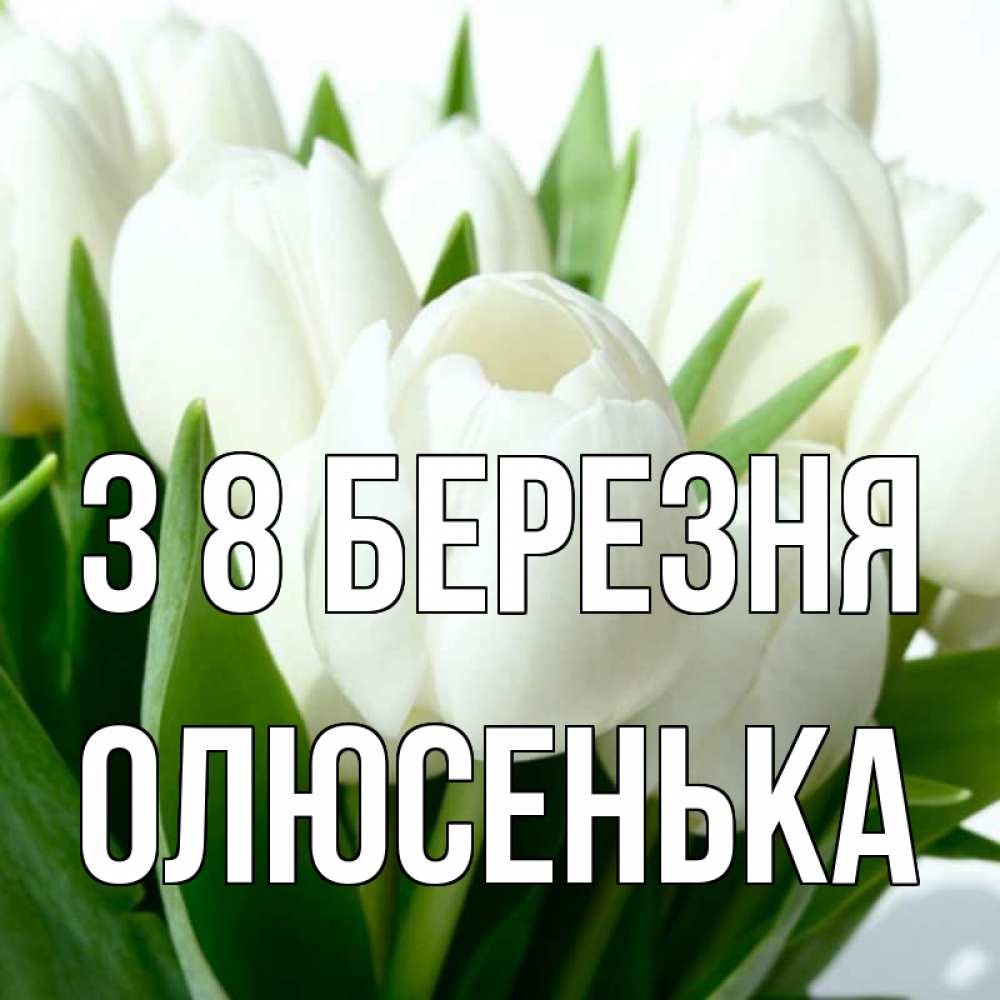 Открытка на каждый день з підписом, Олюсенька З 8 БЕРЕЗНЯ цветы Прикольна листівка з побажанням онлайн скачати безкоштовно 