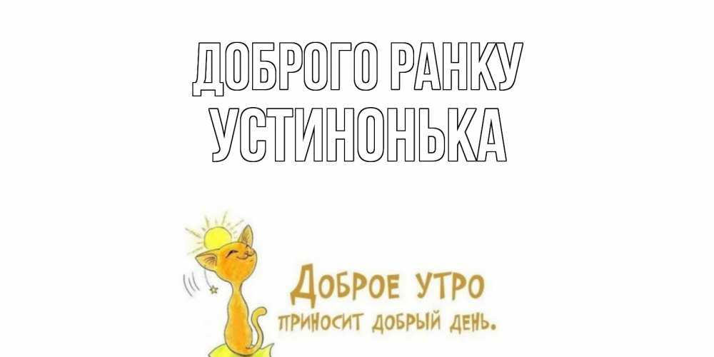 Открытка на каждый день з підписом, Устинонька Доброго ранку кот, солнце Прикольна листівка з побажанням онлайн скачати безкоштовно 