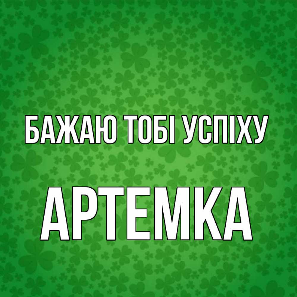 Открытка на каждый день з підписом, Артемка Бажаю тобі успіху много листочков на удачу Прикольна листівка з побажанням онлайн скачати безкоштовно 