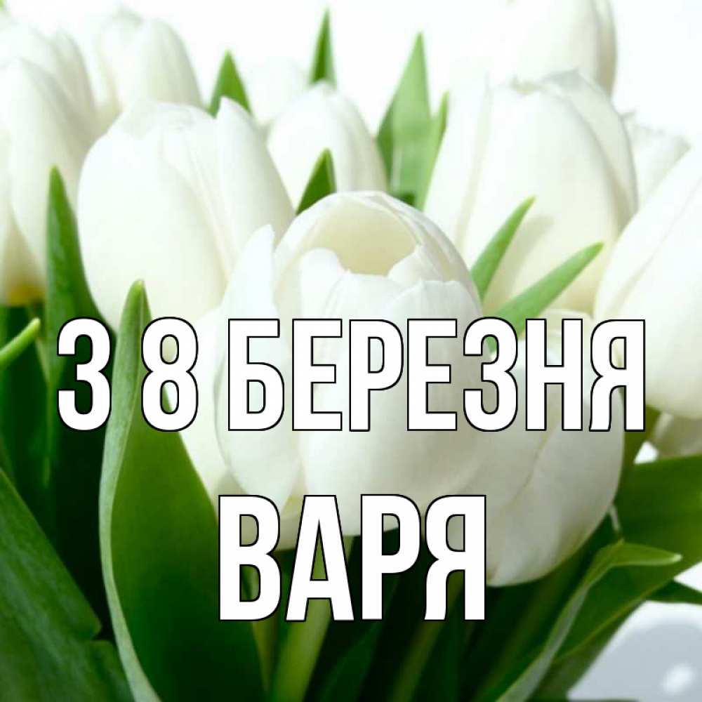 Открытка на каждый день з підписом, Варя З 8 БЕРЕЗНЯ цветы Прикольна листівка з побажанням онлайн скачати безкоштовно 