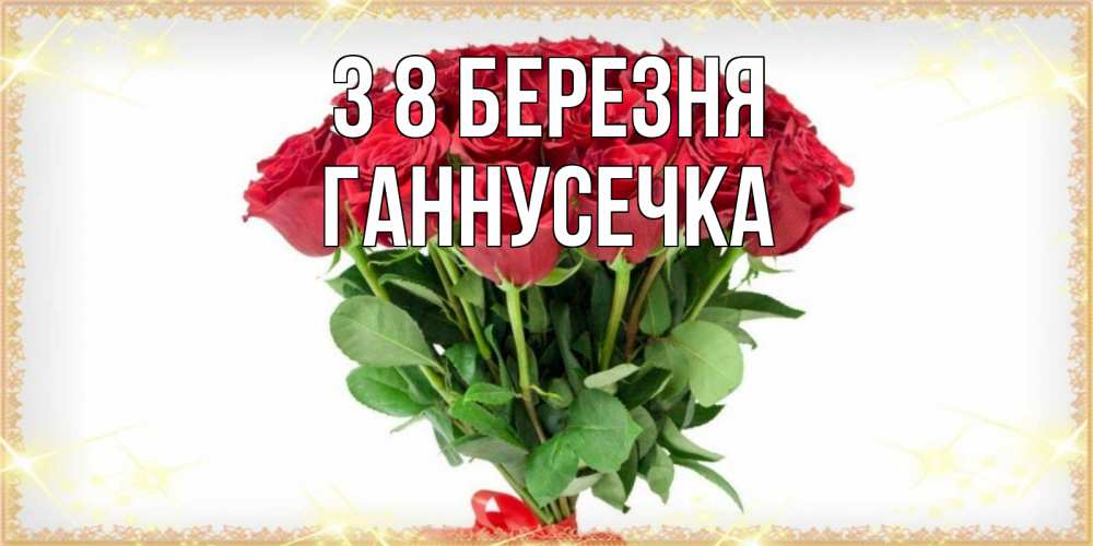 Открытка на каждый день з підписом, Ганнусечка З 8 БЕРЕЗНЯ самый огромный букет для милых дам Прикольна листівка з побажанням онлайн скачати безкоштовно 