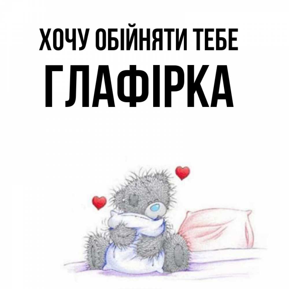 Открытка на каждый день з підписом, Глафірка Хочу обійняти тебе сердечки мишка Тедди и кроватка Прикольна листівка з побажанням онлайн скачати безкоштовно 