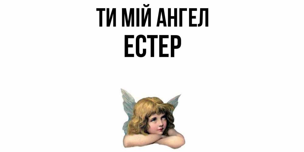 Открытка на каждый день з підписом, Естер Ти мій ангел ангел Прикольна листівка з побажанням онлайн скачати безкоштовно 