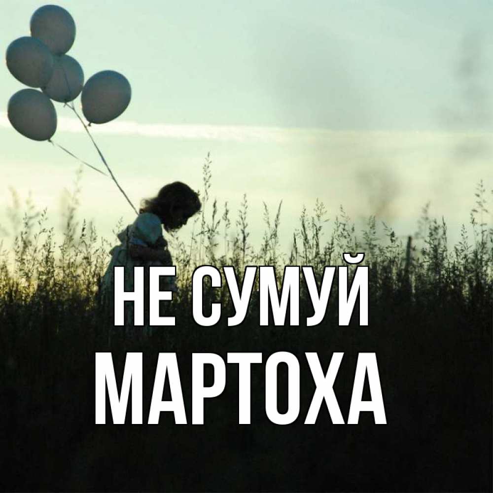 Открытка на каждый день з підписом, Мартоха Не сумуй ребенок Прикольна листівка з побажанням онлайн скачати безкоштовно 