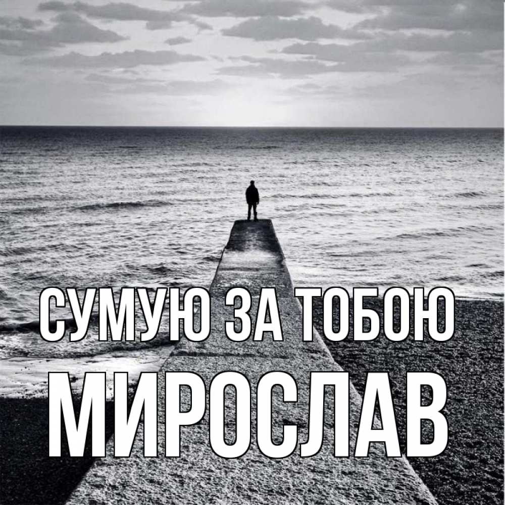 Открытка на каждый день з підписом, Мирослав Сумую за тобою скучашки Прикольна листівка з побажанням онлайн скачати безкоштовно 