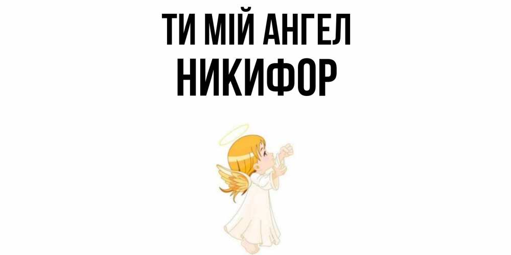 Открытка на каждый день з підписом, Никифор Ти мій ангел ангел, девочка Прикольна листівка з побажанням онлайн скачати безкоштовно 