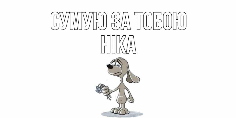 Открытка на каждый день з підписом, Ніка Сумую за тобою я по тебе скучаю с песиком Прикольна листівка з побажанням онлайн скачати безкоштовно 