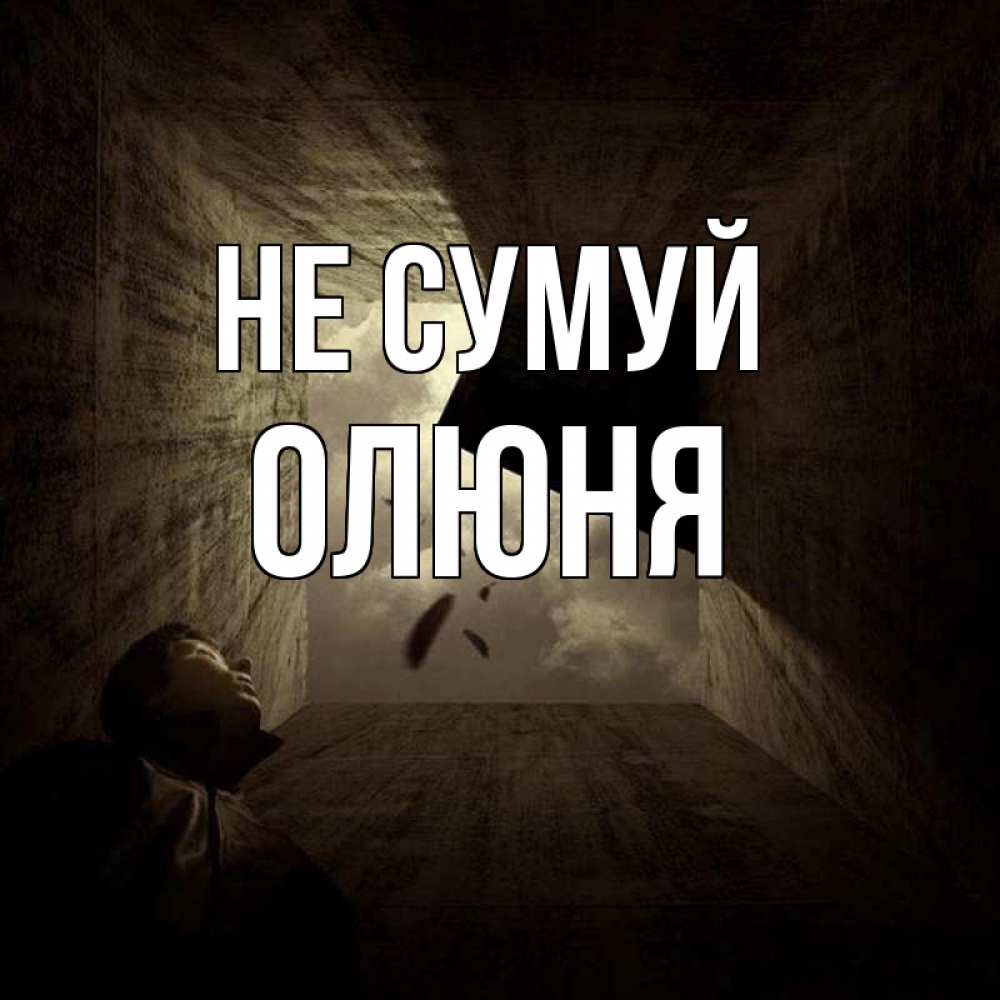 Открытка на каждый день з підписом, Олюня Не сумуй жуть Прикольна листівка з побажанням онлайн скачати безкоштовно 