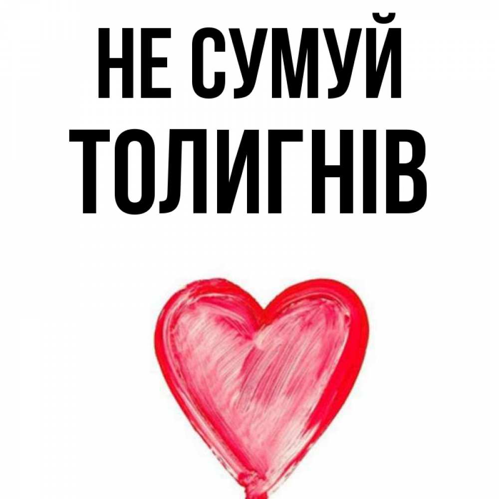 Открытка на каждый день з підписом, Толигнів Не сумуй сердечко Прикольна листівка з побажанням онлайн скачати безкоштовно 