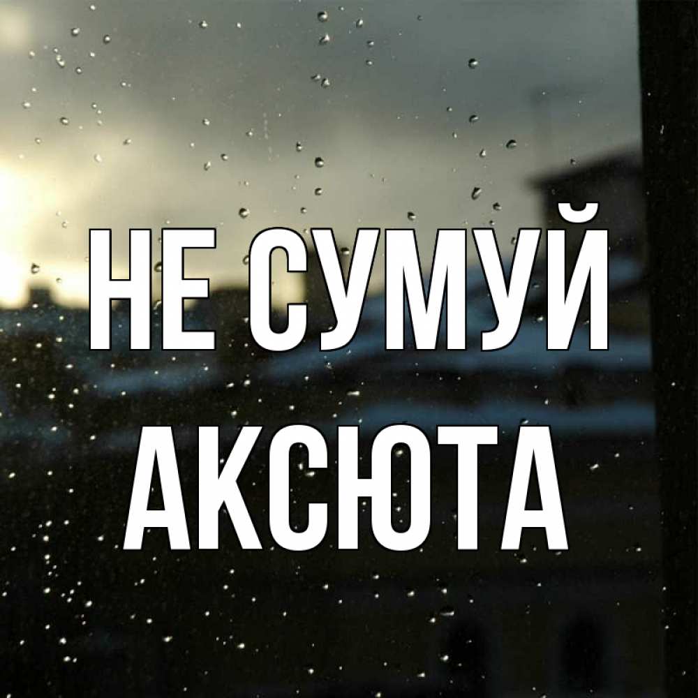 Открытка на каждый день з підписом, Аксюта Не сумуй вид на крыши Прикольна листівка з побажанням онлайн скачати безкоштовно 