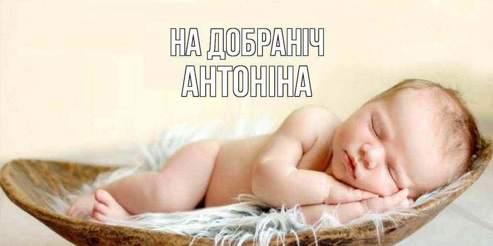 Открытка на каждый день з підписом, Антоніна На добраніч малыш желает сладких снов Прикольна листівка з побажанням онлайн скачати безкоштовно 