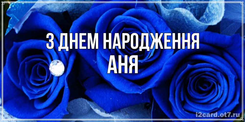 Открытка на каждый день з підписом, Аня З Днем народження синие розы в росе Прикольна листівка з побажанням онлайн скачати безкоштовно 