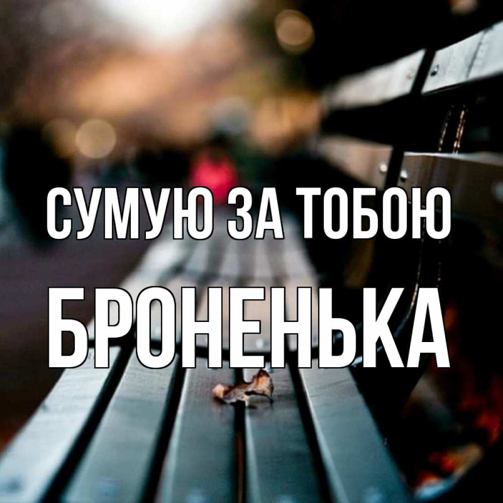 Открытка на каждый день з підписом, Броненька Сумую за тобою приходи скорее Прикольна листівка з побажанням онлайн скачати безкоштовно 