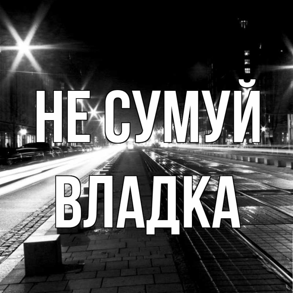 Открытка на каждый день з підписом, Владка Не сумуй ночной проспект Прикольна листівка з побажанням онлайн скачати безкоштовно 