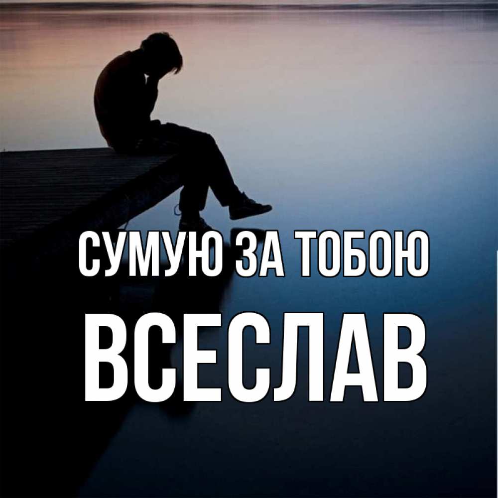 Открытка на каждый день з підписом, Всеслав Сумую за тобою печаль Прикольна листівка з побажанням онлайн скачати безкоштовно 