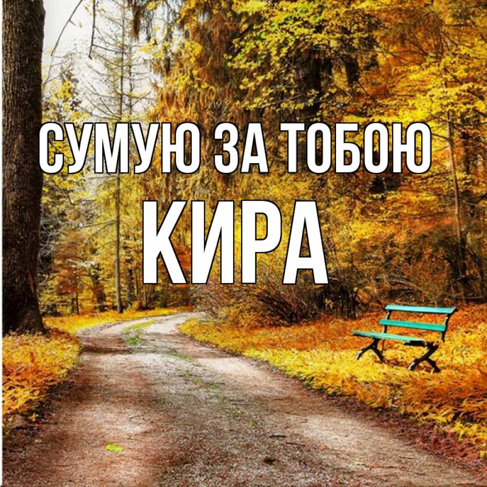 Открытка на каждый день з підписом, Кира Сумую за тобою зеленая лавочка и осенний лес Прикольна листівка з побажанням онлайн скачати безкоштовно 