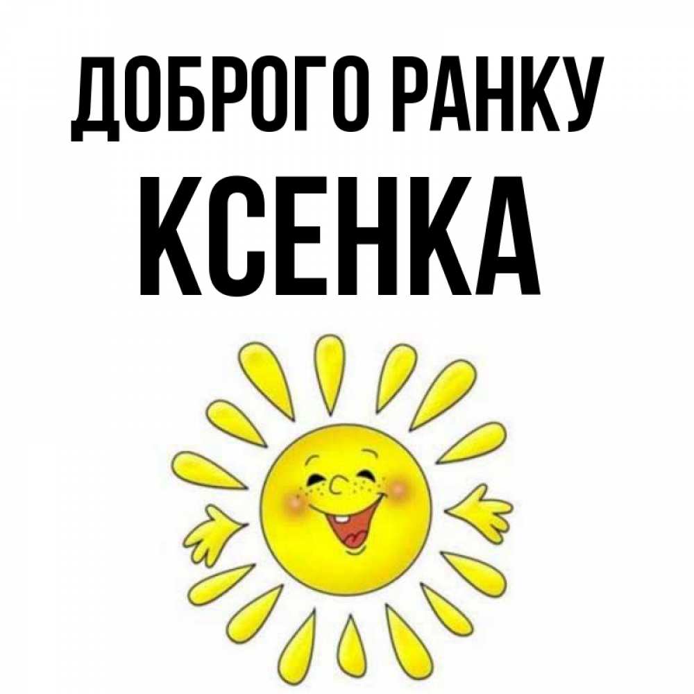 Открытка на каждый день з підписом, Ксенка Доброго ранку улыбка Прикольна листівка з побажанням онлайн скачати безкоштовно 