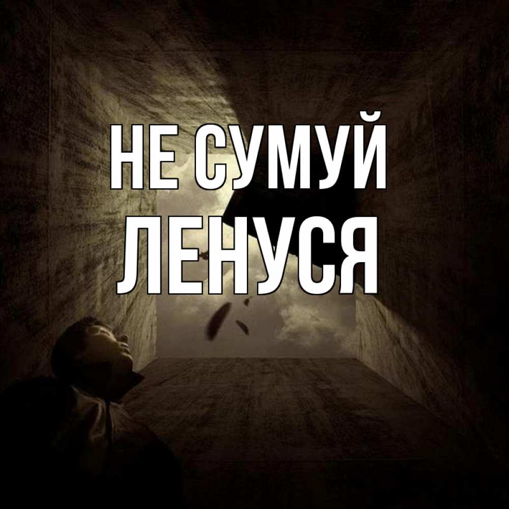 Открытка на каждый день з підписом, Ленуся Не сумуй жуть Прикольна листівка з побажанням онлайн скачати безкоштовно 