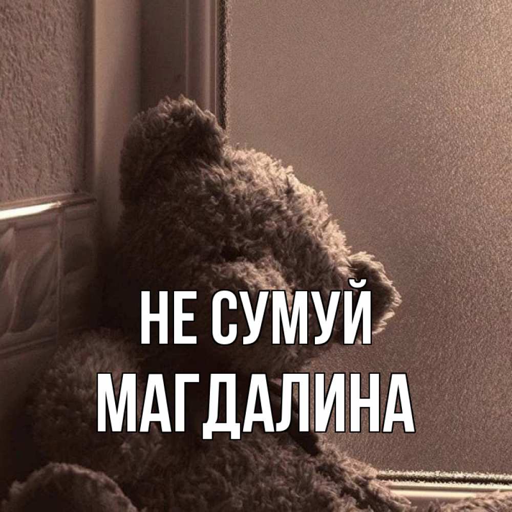 Открытка на каждый день з підписом, Магдалина Не сумуй стекол рефленое Прикольна листівка з побажанням онлайн скачати безкоштовно 