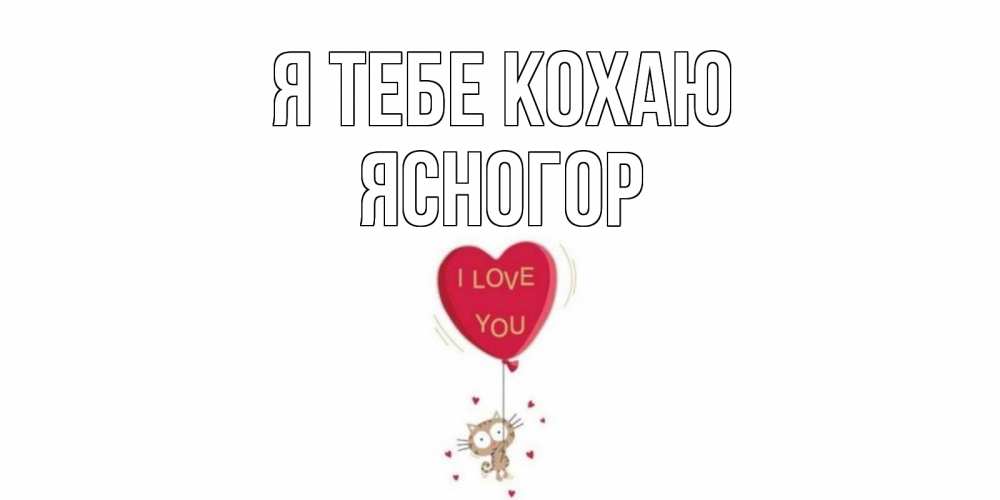 Открытка на каждый день з підписом, Ясногор Я тебе кохаю кот, сердце Прикольна листівка з побажанням онлайн скачати безкоштовно 