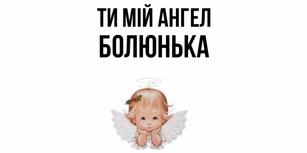 Открытка на каждый день з підписом, Болюнька Ти мій ангел ангел Прикольна листівка з побажанням онлайн скачати безкоштовно 