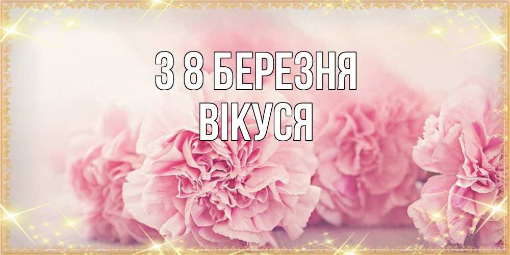 Открытка на каждый день з підписом, Вікуся З 8 БЕРЕЗНЯ розовые цветы на международный женский день Прикольна листівка з побажанням онлайн скачати безкоштовно 