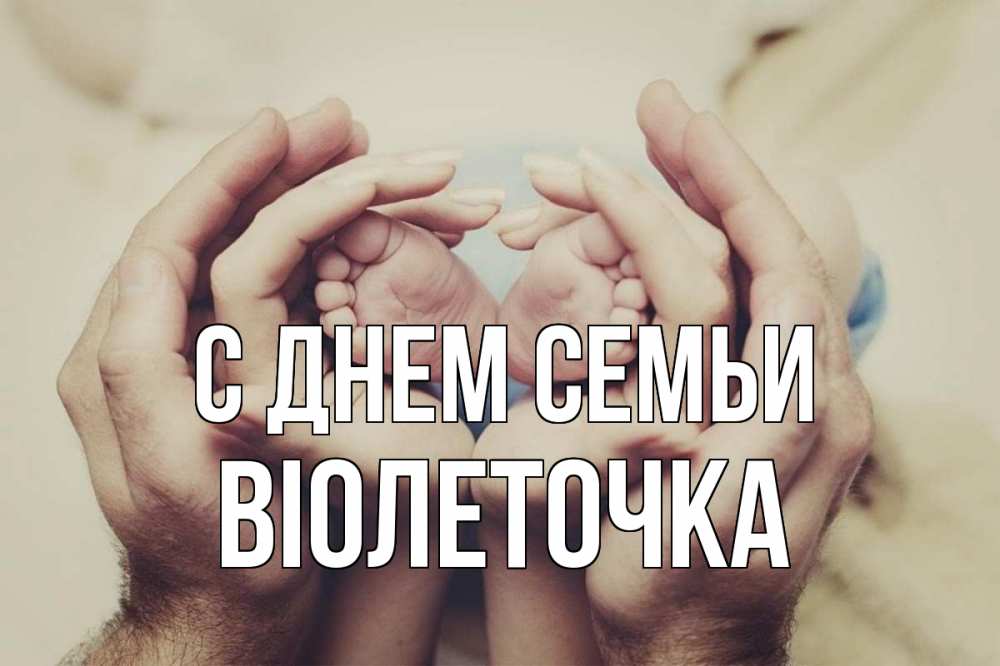 Открытка на каждый день з підписом, Віолеточка С днем семьи Семья, малыш, руки Прикольна листівка з побажанням онлайн скачати безкоштовно 