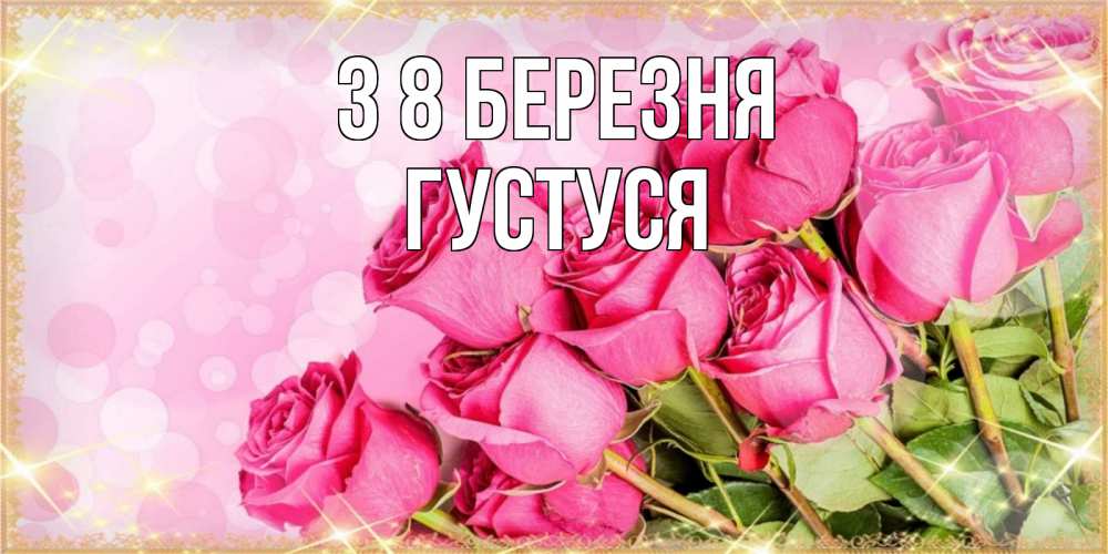 Открытка на каждый день з підписом, Густуся З 8 БЕРЕЗНЯ красивая новая подписанная открытка для девушки на 8 марта Прикольна листівка з побажанням онлайн скачати безкоштовно 