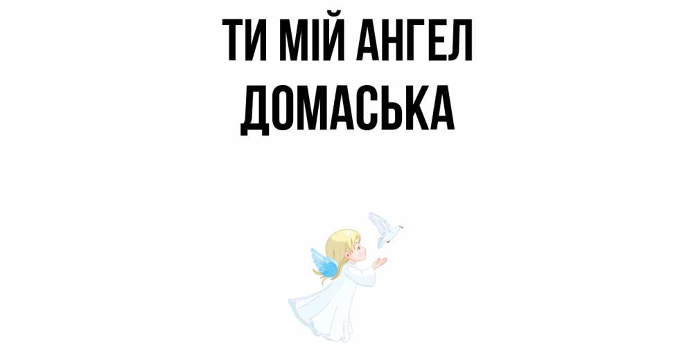 Открытка на каждый день з підписом, Домаська Ти мій ангел ангел, голубь Прикольна листівка з побажанням онлайн скачати безкоштовно 