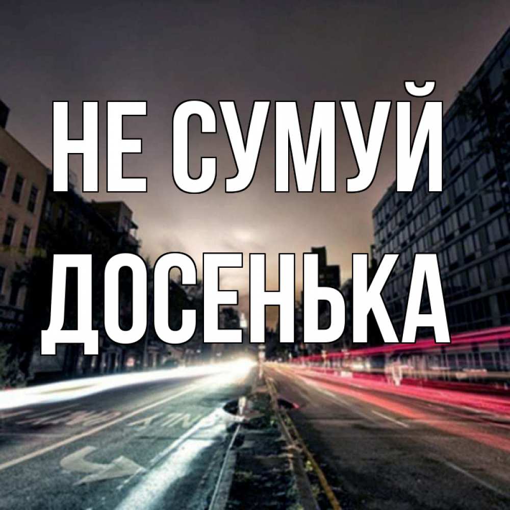 Открытка на каждый день з підписом, Досенька Не сумуй съемка ночью Прикольна листівка з побажанням онлайн скачати безкоштовно 