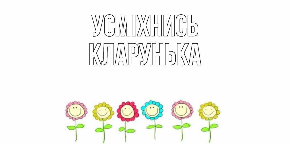 Открытка на каждый день з підписом, Кларунька Усміхнись улыбка, цветы Прикольна листівка з побажанням онлайн скачати безкоштовно 