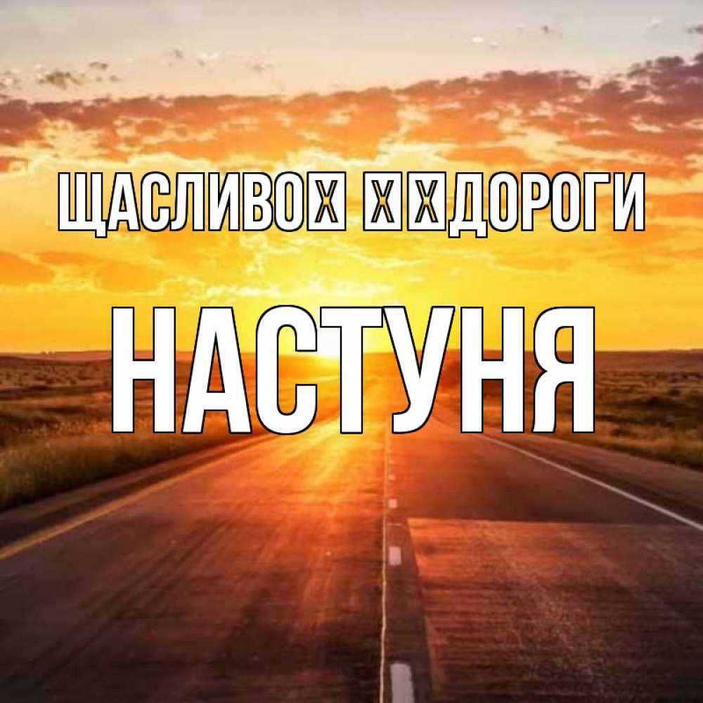 Открытка на каждый день з підписом, Настуня Щасливої ​​дороги солнечный свет, закат Прикольна листівка з побажанням онлайн скачати безкоштовно 