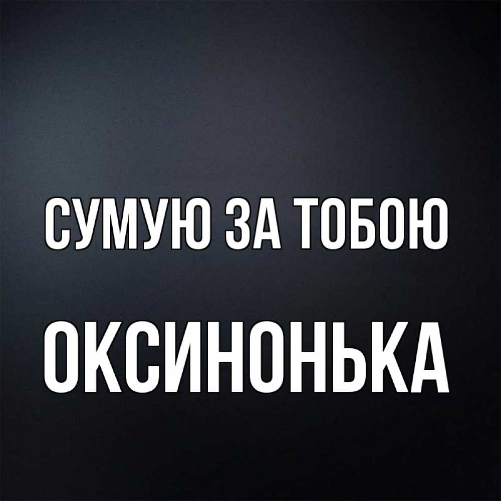 Открытка на каждый день з підписом, Оксинонька Сумую за тобою с подписью Прикольна листівка з побажанням онлайн скачати безкоштовно 