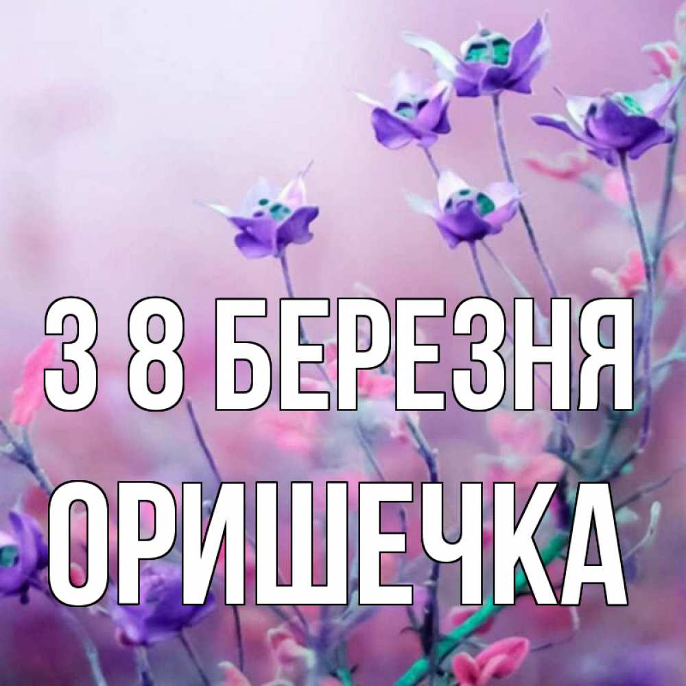 Открытка на каждый день з підписом, Оришечка З 8 БЕРЕЗНЯ международный женский день 2 Прикольна листівка з побажанням онлайн скачати безкоштовно 