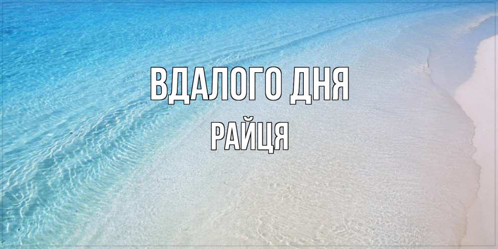 Открытка на каждый день з підписом, Райця Вдалого дня море пляж Прикольна листівка з побажанням онлайн скачати безкоштовно 