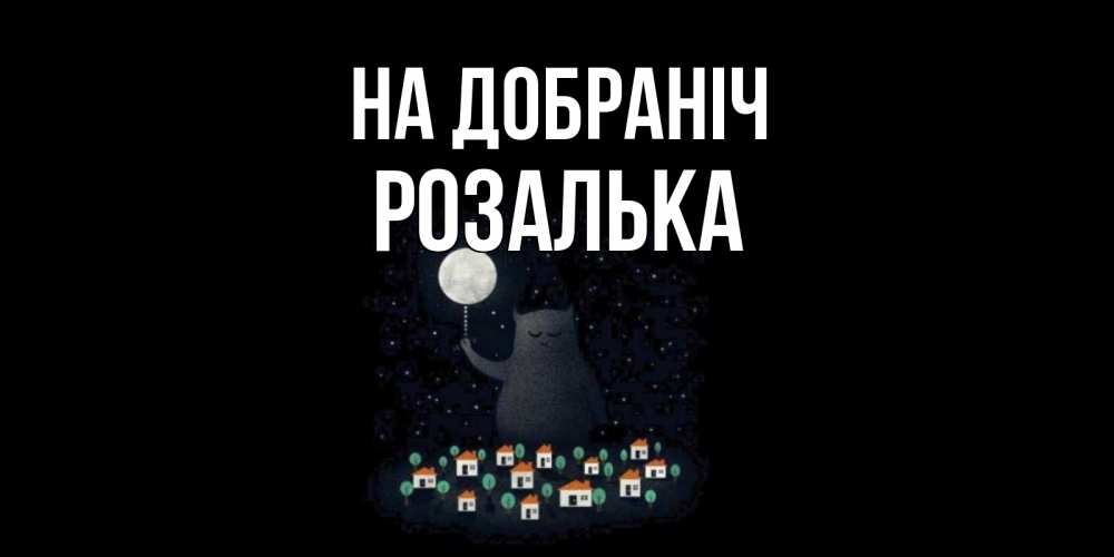 Открытка на каждый день з підписом, Розалька На добраніч кот,луна, ночь, звезды Прикольна листівка з побажанням онлайн скачати безкоштовно 
