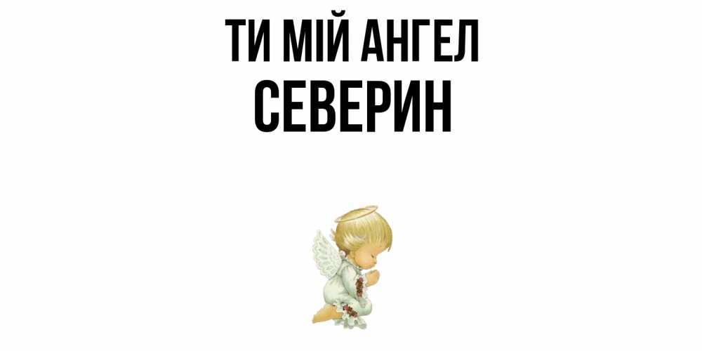 Открытка на каждый день з підписом, Северин Ти мій ангел ангел Прикольна листівка з побажанням онлайн скачати безкоштовно 
