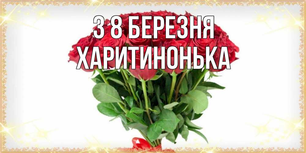 Открытка на каждый день з підписом, Харитинонька З 8 БЕРЕЗНЯ самый огромный букет для милых дам Прикольна листівка з побажанням онлайн скачати безкоштовно 