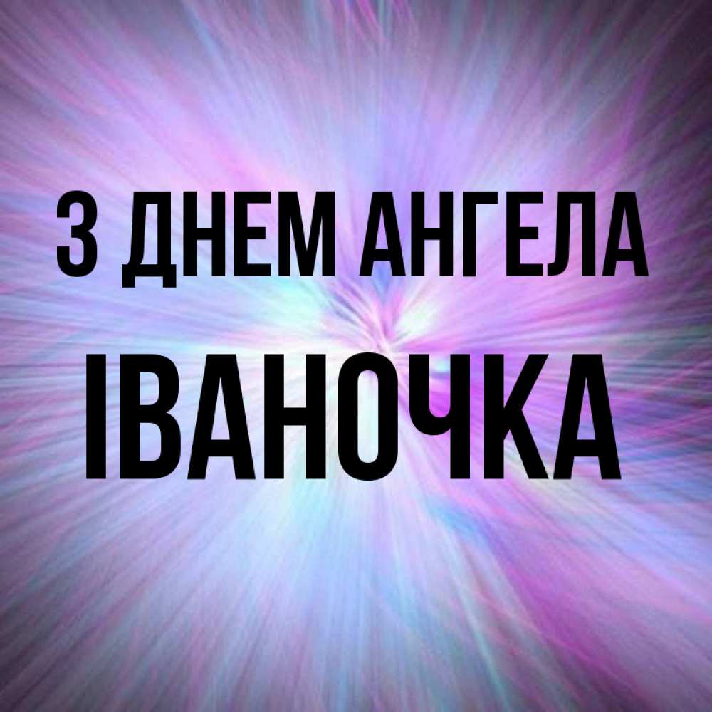 Открытка на каждый день з підписом, Іваночка З Днем ангела ангельский свет Прикольна листівка з побажанням онлайн скачати безкоштовно 