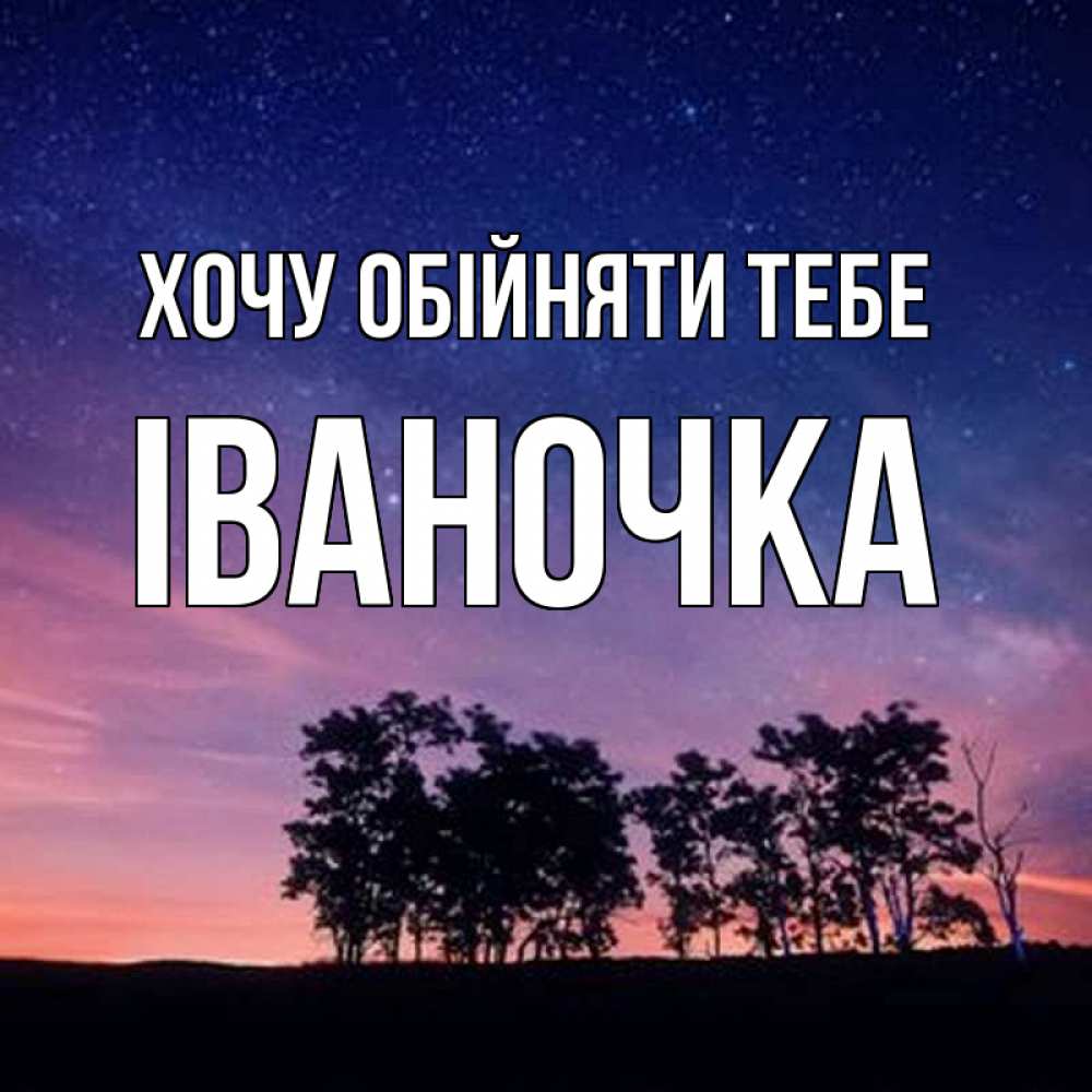 Открытка на каждый день з підписом, Іваночка Хочу обійняти тебе силуэты деревьев Прикольна листівка з побажанням онлайн скачати безкоштовно 