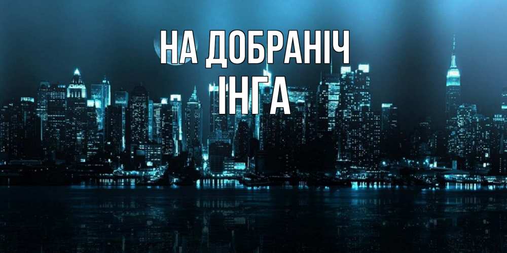 Открытка на каждый день з підписом, Інга На добраніч городской пейзаж Прикольна листівка з побажанням онлайн скачати безкоштовно 